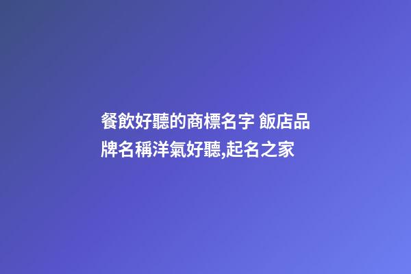 餐飲好聽的商標名字 飯店品牌名稱洋氣好聽,起名之家-第1張-店鋪起名-玄機派